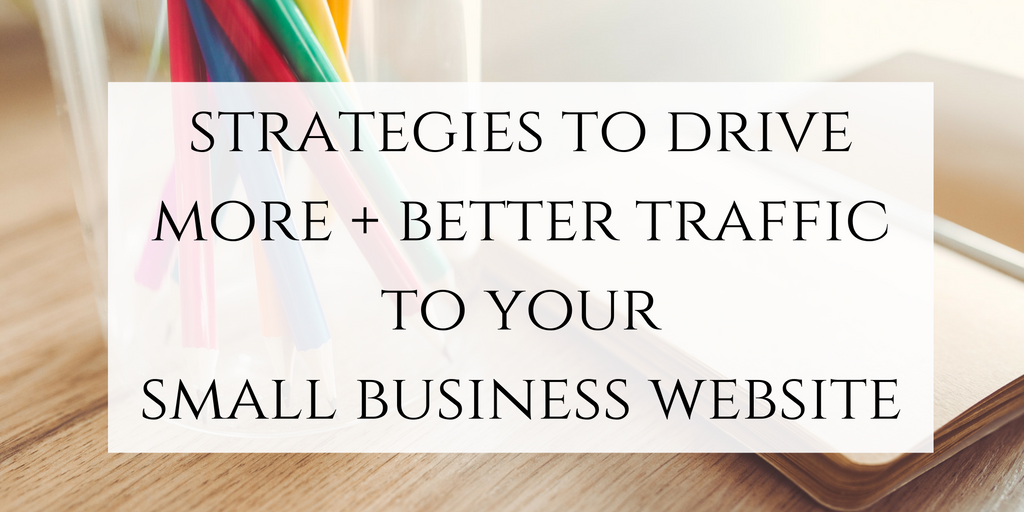 Strategies to drive more + better traffic to your small business website. Click through to read now or pin to save for later!